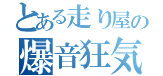 とある走り屋の爆音狂気（）