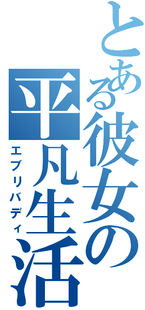 とある彼女の平凡生活（エブリバディ）