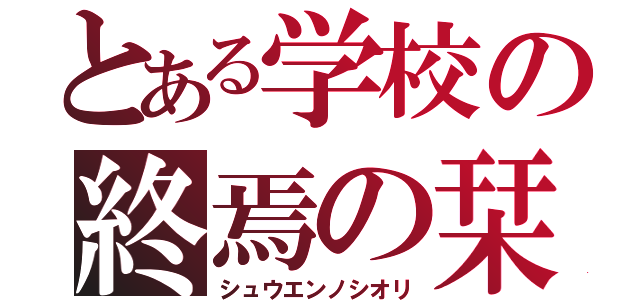 とある学校の終焉の栞（シュウエンノシオリ）