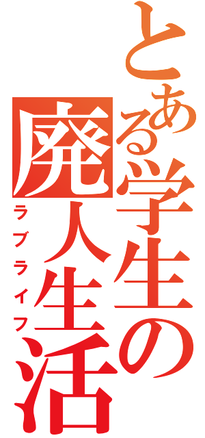 とある学生の廃人生活（ラブライフ）