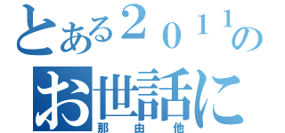 とある２０１１年のお世話になりました（那由他）