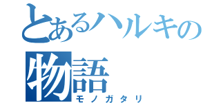 とあるハルキの物語（モノガタリ）