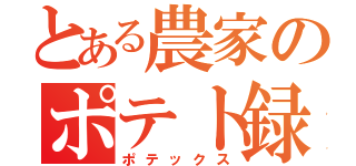 とある農家のポテト録（ポテックス）