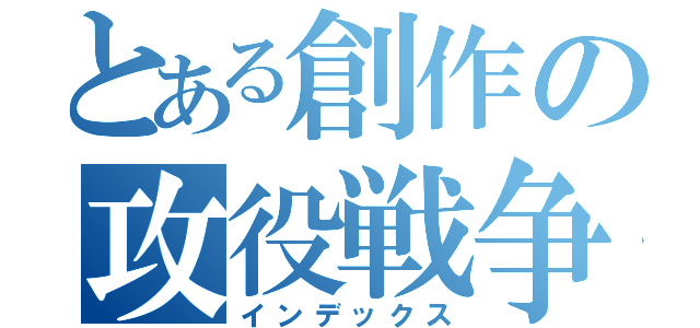 とある創作の攻役戦争（インデックス）