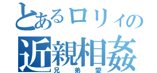 とあるロリィの近親相姦（兄弟愛）