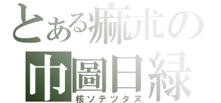 とある痲朮の巾圖日緑（核ソテツタヌ）