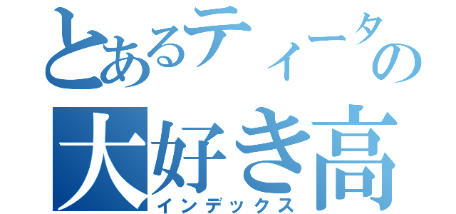 とあるティータイムの大好き高校生（インデックス）