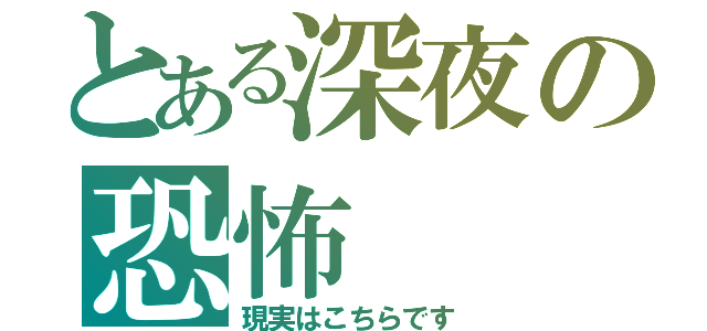 とある深夜の恐怖（現実はこちらです）