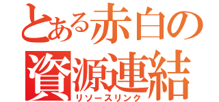 とある赤白の資源連結（リソースリンク）