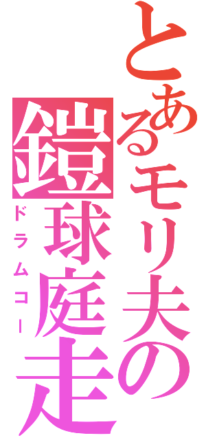 とあるモリ夫の鎧球庭走（ドラムコー）