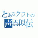 とあるクラトの声真似伝（）