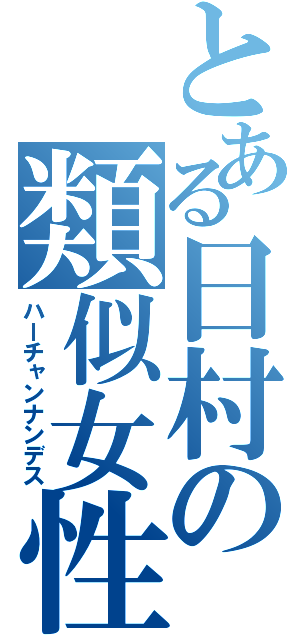 とある日村の類似女性（ハーチャンナンデス）