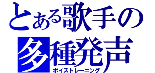 とある歌手の多種発声（ボイストレーニング）