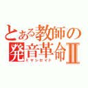 とある教師の発音革命Ⅱ（ミヤシロイド）