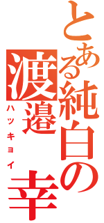 とある純白の渡邉　幸太Ⅱ（ハッキョイ）