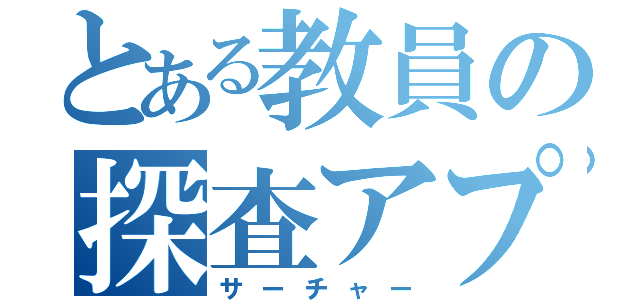 とある教員の探査アプリ（サーチャー）