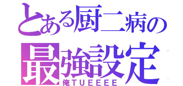 とある厨二病の最強設定（俺ＴＵＥＥＥＥ）