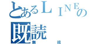 とあるＬＩＮＥの既読（無視）