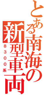 とある南海の新型車両（８３００系）