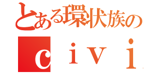 とある環状族のｃｉｖｉｃ（）