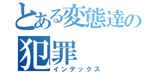 とある変態達の犯罪（インデックス）