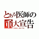 とある医師の重大宣告（このままじゃ、危ないですね。）