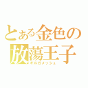 とある金色の放蕩王子（ギルガメッシュ）