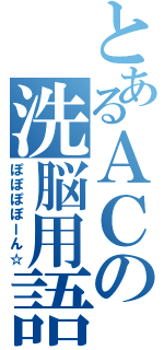 とあるＡＣの洗脳用語Ⅱ（ぽぽぽぽーん☆）