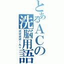 とあるＡＣの洗脳用語Ⅱ（ぽぽぽぽーん☆）