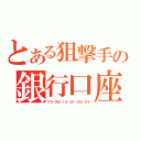 とある狙撃手の銀行口座（Ｆ５・Ｒ６・Ｉ５・Ｄ１・Ａ３・ＸＹ）