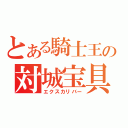 とある騎士王の対城宝具（エクスカリバー）