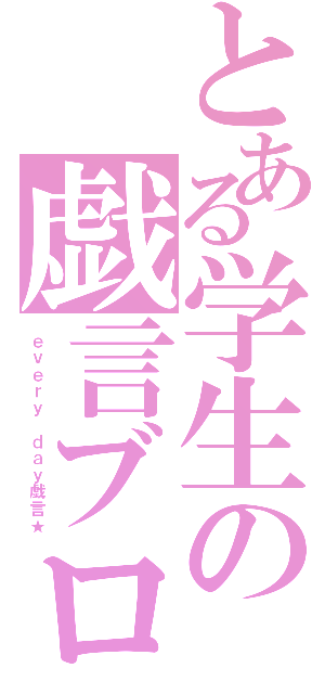 とある学生の戯言ブログ（ｅｖｅｒｙ ｄａｙ戯言★）