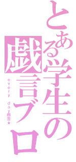 とある学生の戯言ブログ（ｅｖｅｒｙ ｄａｙ戯言★）