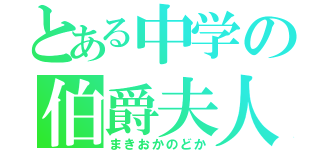 とある中学の伯爵夫人（まきおかのどか）