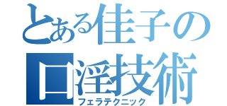 とある佳子の口淫技術（フェラテクニック）