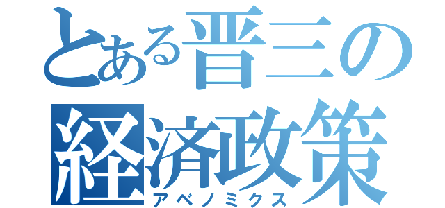 とある晋三の経済政策（アベノミクス）