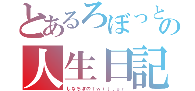 とあるろぼっとの人生日記（しなろぼのＴｗｉｔｔｅｒ）