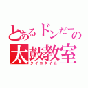 とあるドンだーの太鼓教室（タイコタイム）