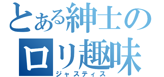 とある紳士のロリ趣味（ジャスティス）