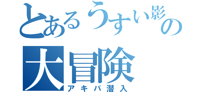 とあるうすい影の大冒険（アキバ潜入）