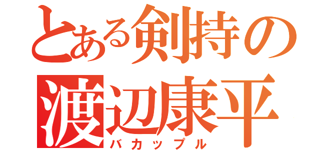 とある剣持の渡辺康平（バカップル）