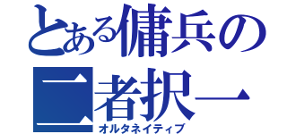 とある傭兵の二者択一（オルタネイティブ）