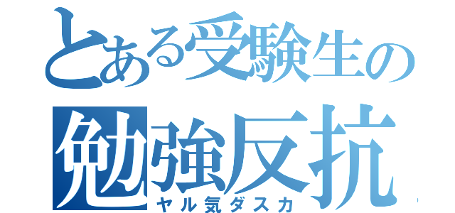 とある受験生の勉強反抗（ヤル気ダスカ）