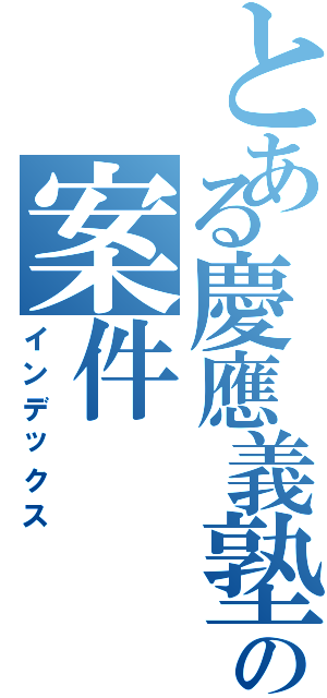 とある慶應義塾の案件（インデックス）