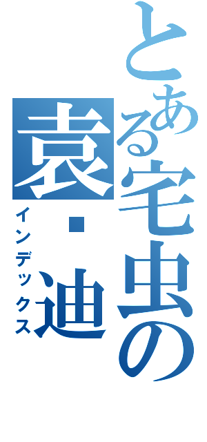 とある宅虫の袁伟迪（インデックス）