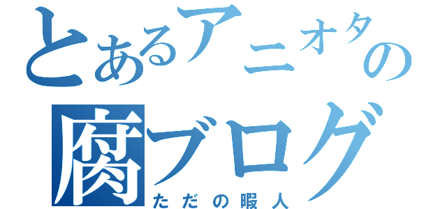 とあるアニオタの腐ブログ（ただの暇人）