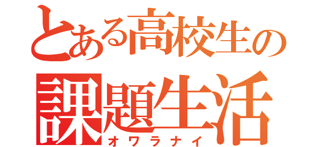 とある高校生の課題生活（オワラナイ）