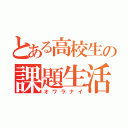 とある高校生の課題生活（オワラナイ）