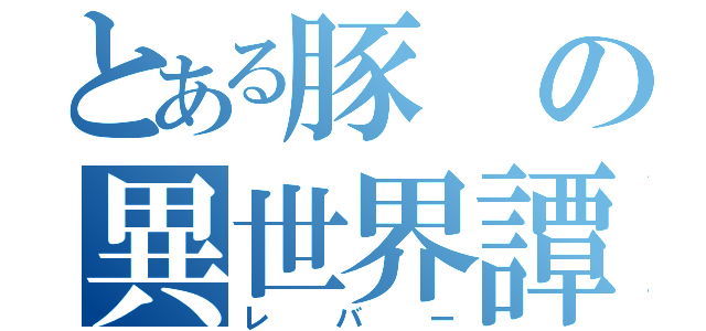 とある豚の異世界譚（レバー）