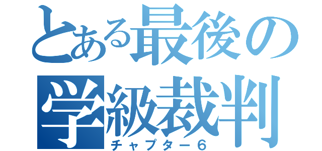 とある最後の学級裁判（チャプター６）